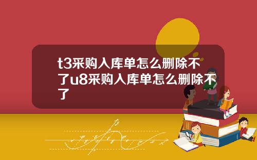 t3采购入库单怎么删除不了u8采购入库单怎么删除不了