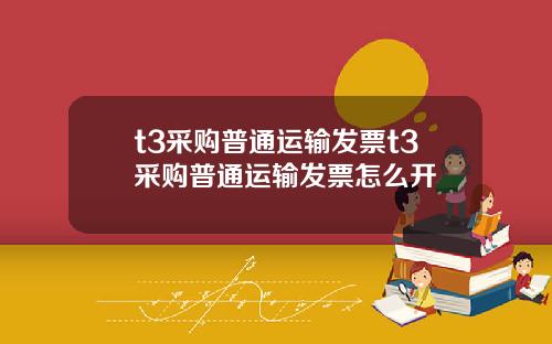 t3采购普通运输发票t3采购普通运输发票怎么开