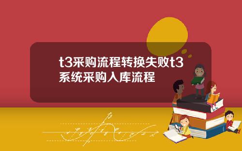 t3采购流程转换失败t3系统采购入库流程