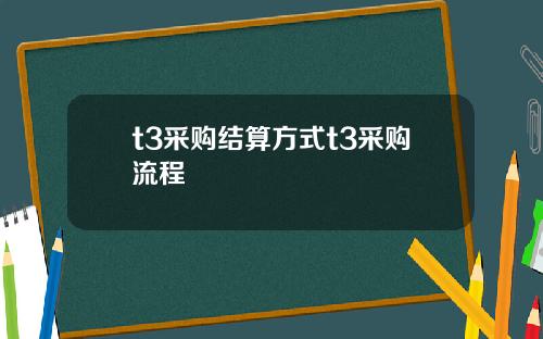 t3采购结算方式t3采购流程