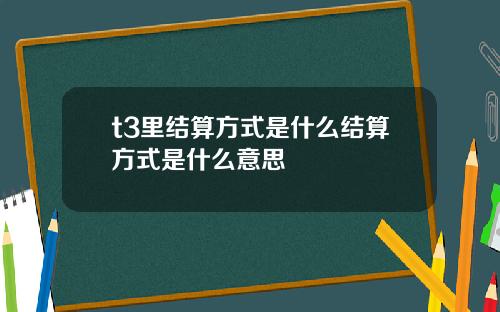 t3里结算方式是什么结算方式是什么意思