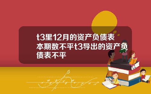 t3里12月的资产负债表本期数不平t3导出的资产负债表不平