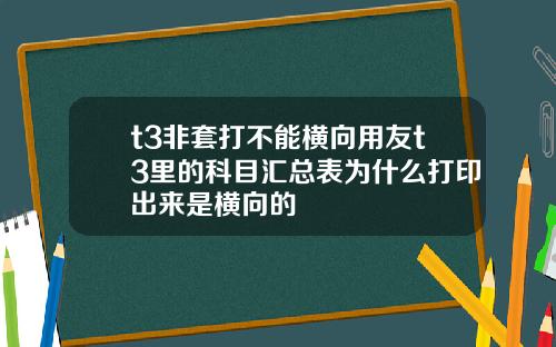 t3非套打不能横向用友t3里的科目汇总表为什么打印出来是横向的