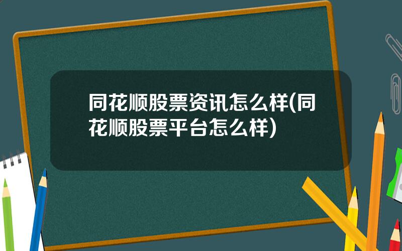 同花顺股票资讯怎么样(同花顺股票平台怎么样)