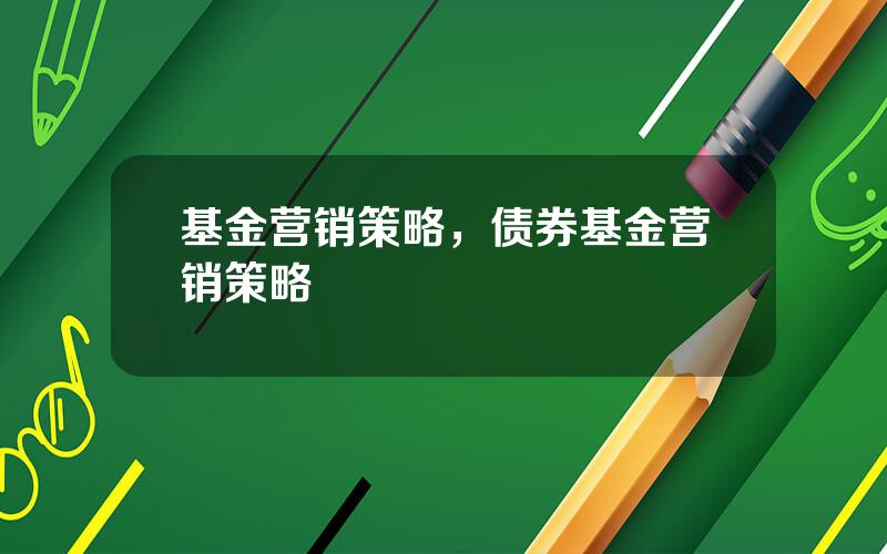 基金营销策略，债券基金营销策略