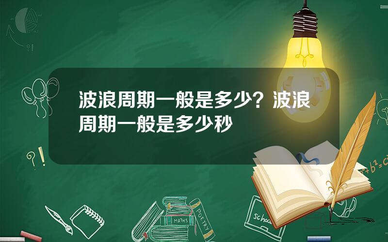 波浪周期一般是多少？波浪周期一般是多少秒