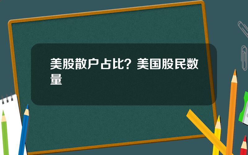 美股散户占比？美国股民数量