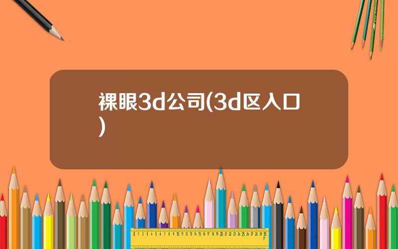 裸眼3d公司(3d区入口)