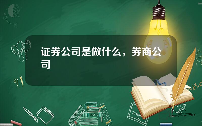 证券公司是做什么，券商公司