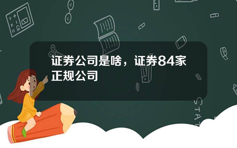 证券公司是啥，证券84家正规公司