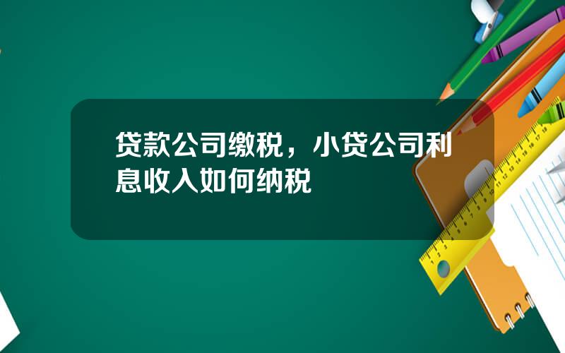 贷款公司缴税，小贷公司利息收入如何纳税