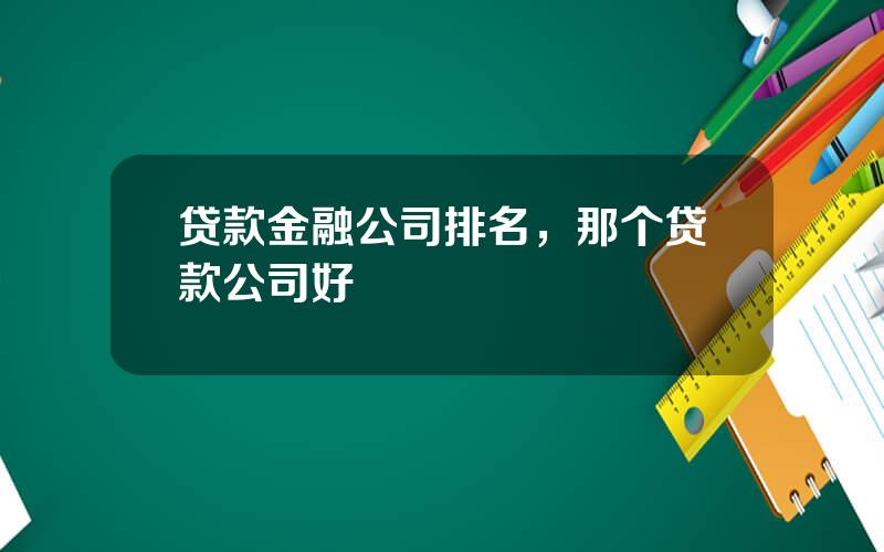 贷款金融公司排名，那个贷款公司好