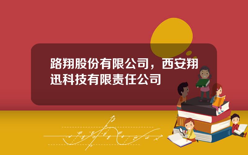 路翔股份有限公司，西安翔迅科技有限责任公司