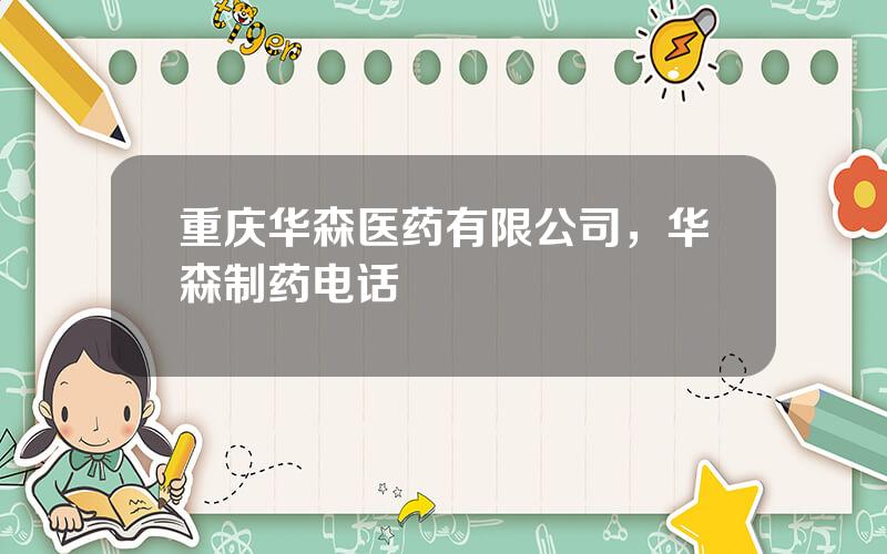 重庆华森医药有限公司，华森制药电话