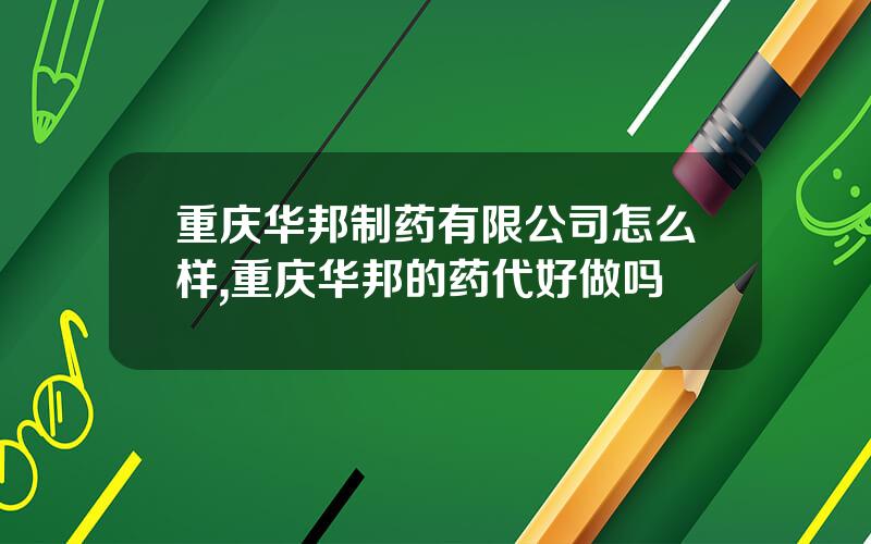 重庆华邦制药有限公司怎么样,重庆华邦的药代好做吗