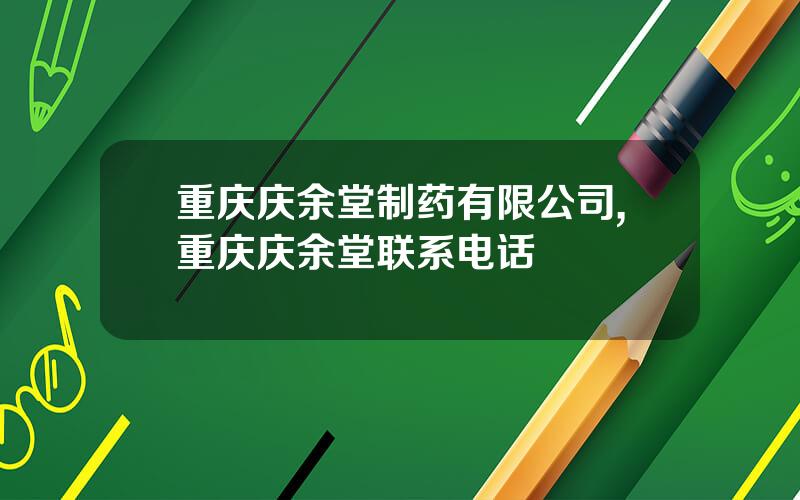 重庆庆余堂制药有限公司,重庆庆余堂联系电话