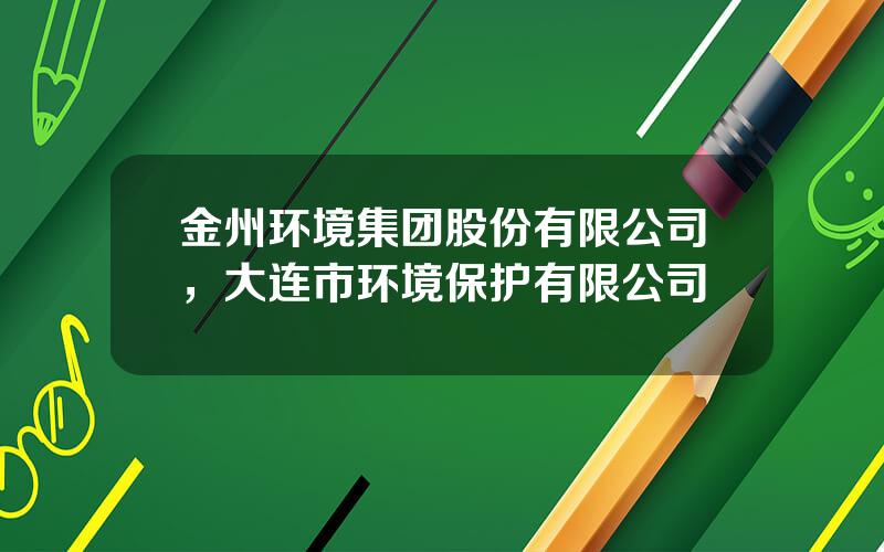 金州环境集团股份有限公司，大连市环境保护有限公司
