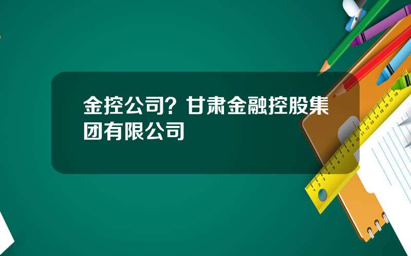 金控公司？甘肃金融控股集团有限公司