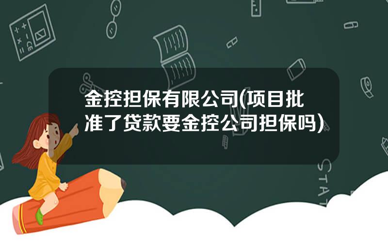 金控担保有限公司(项目批准了贷款要金控公司担保吗)