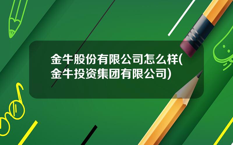 金牛股份有限公司怎么样(金牛投资集团有限公司)