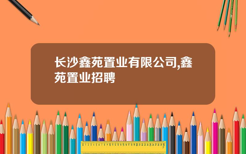 长沙鑫苑置业有限公司,鑫苑置业招聘