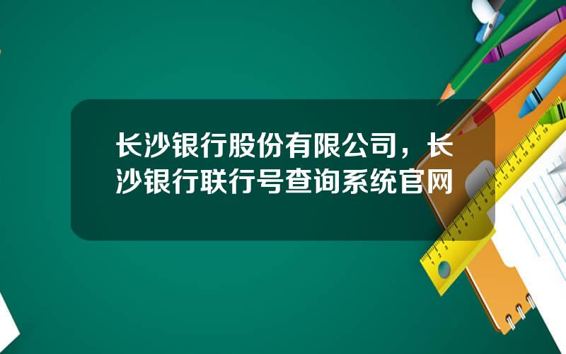 长沙银行股份有限公司，长沙银行联行号查询系统官网