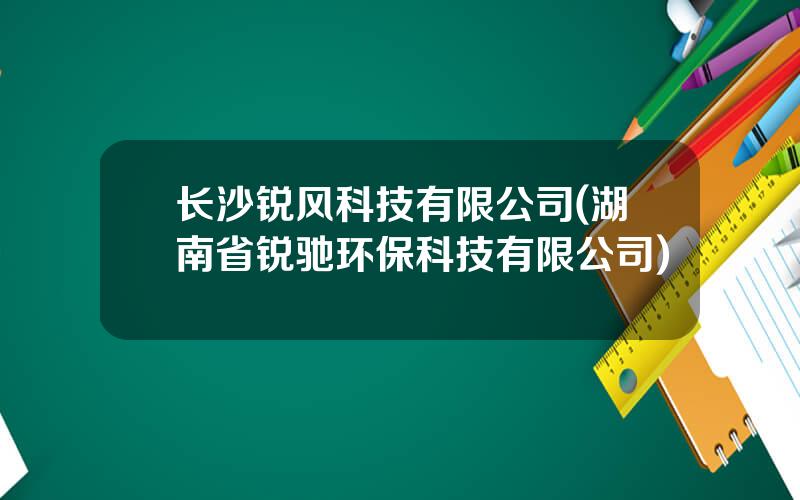 长沙锐风科技有限公司(湖南省锐驰环保科技有限公司)