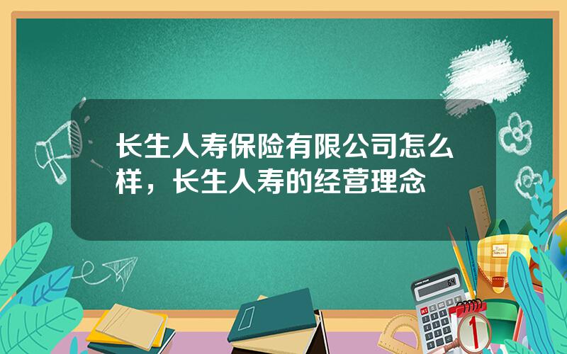 长生人寿保险有限公司怎么样，长生人寿的经营理念