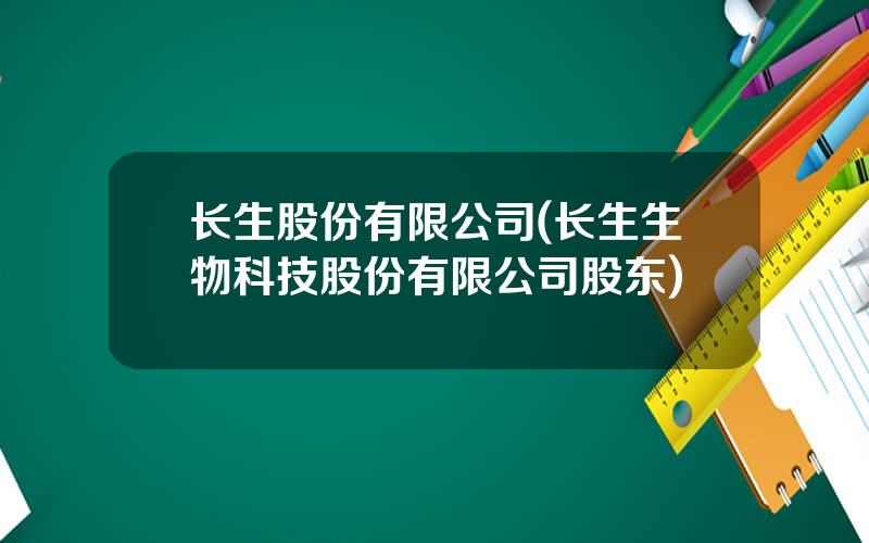 长生股份有限公司(长生生物科技股份有限公司股东)
