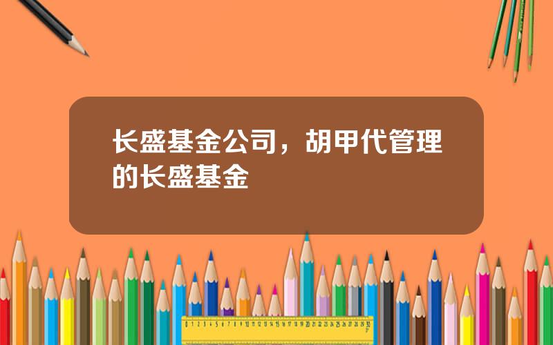 长盛基金公司，胡甲代管理的长盛基金