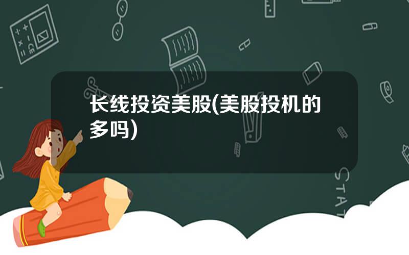 长线投资美股(美股投机的多吗)