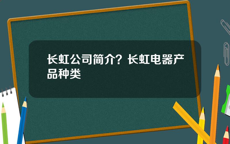 长虹公司简介？长虹电器产品种类