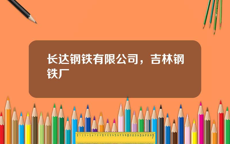 长达钢铁有限公司，吉林钢铁厂