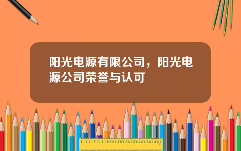 阳光电源有限公司，阳光电源公司荣誉与认可