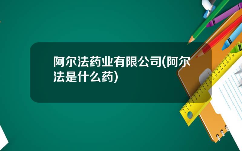 阿尔法药业有限公司(阿尔法是什么药)