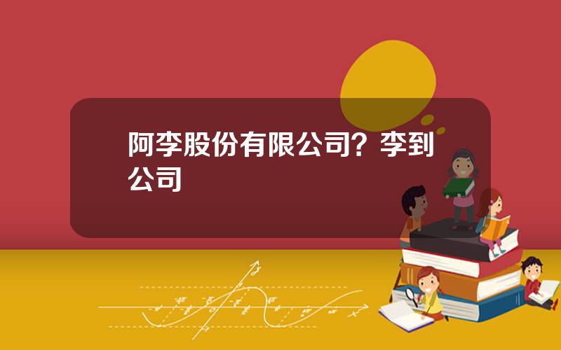 阿李股份有限公司？李到晛公司