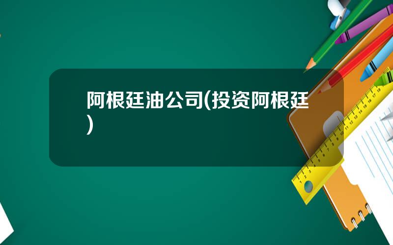 阿根廷油公司(投资阿根廷)