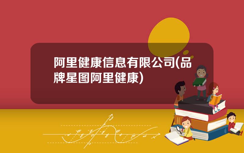 阿里健康信息有限公司(品牌星图阿里健康)