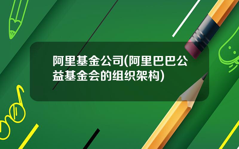 阿里基金公司(阿里巴巴公益基金会的组织架构)