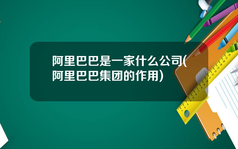 阿里巴巴是一家什么公司(阿里巴巴集团的作用)