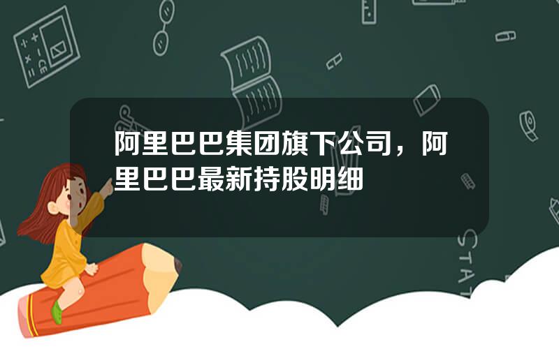 阿里巴巴集团旗下公司，阿里巴巴最新持股明细