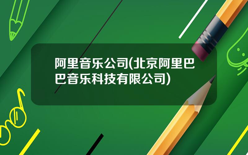 阿里音乐公司(北京阿里巴巴音乐科技有限公司)