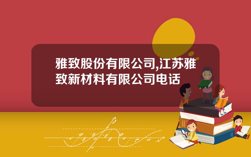 雅致股份有限公司,江苏雅致新材料有限公司电话