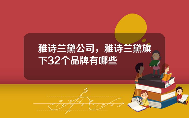 雅诗兰黛公司，雅诗兰黛旗下32个品牌有哪些