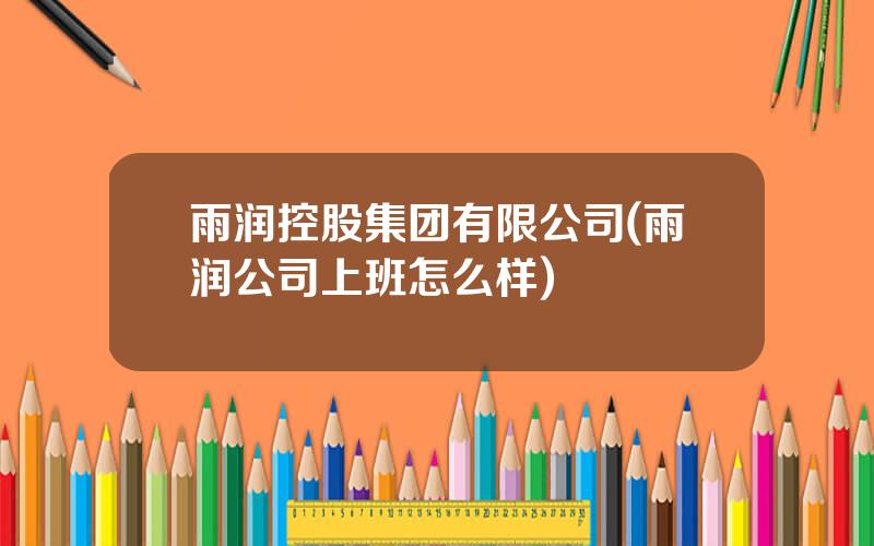 雨润控股集团有限公司(雨润公司上班怎么样)