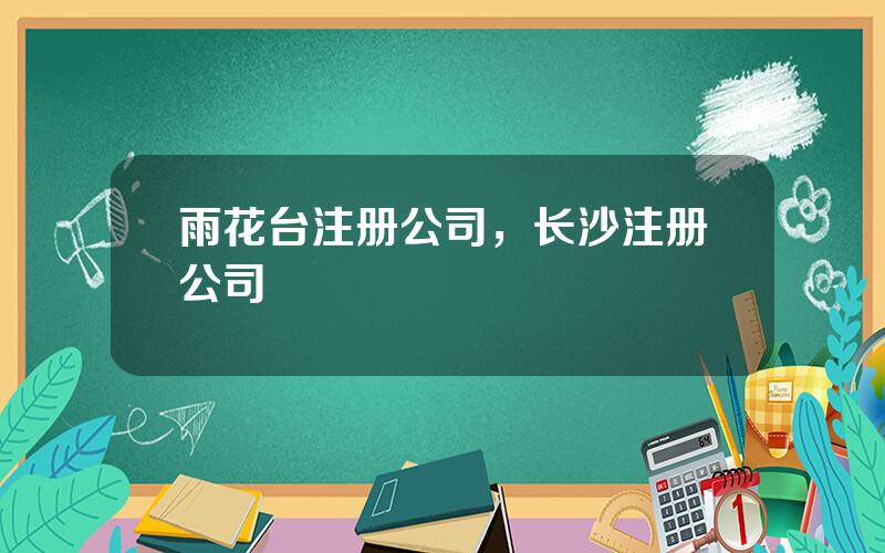 雨花台注册公司，长沙注册公司