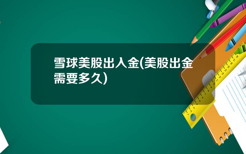 雪球美股出入金(美股出金需要多久)
