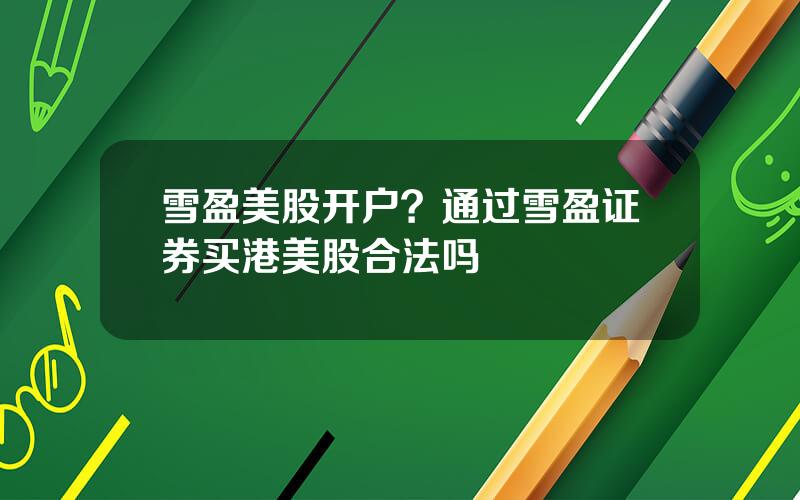 雪盈美股开户？通过雪盈证券买港美股合法吗