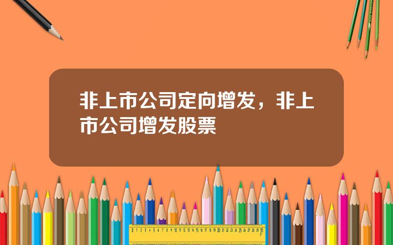 非上市公司定向增发，非上市公司增发股票