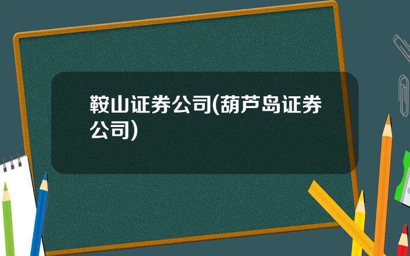 鞍山证券公司(葫芦岛证券公司)